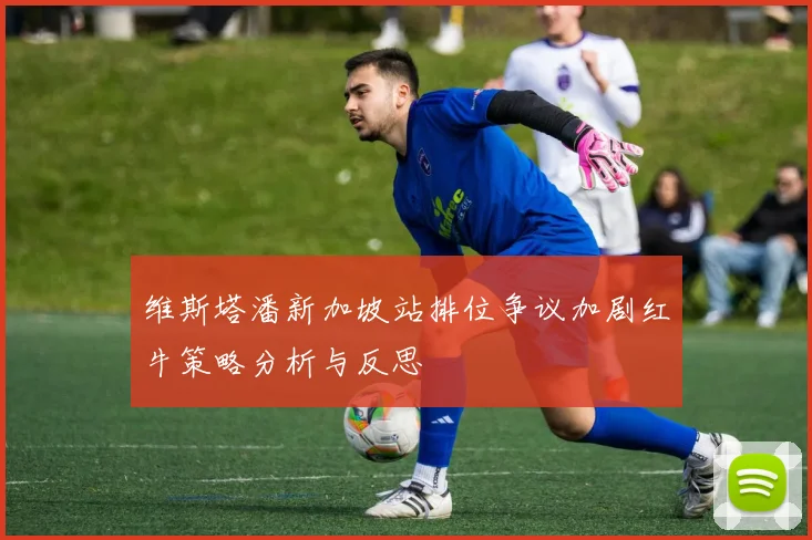 维斯塔潘新加坡站排位争议加剧红牛策略分析与反思