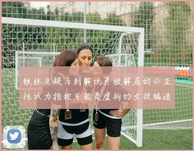 铁林质疑马刺解说员被解雇的公正性认为指控可能是虚构的女孩编造