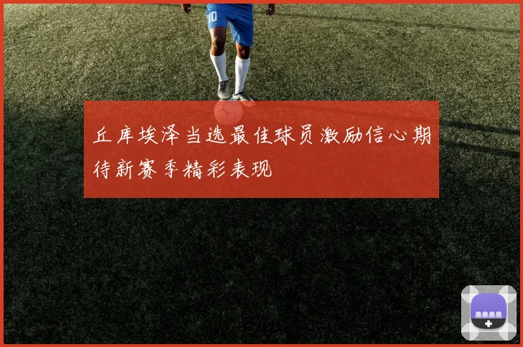 丘库埃泽当选最佳球员激励信心期待新赛季精彩表现