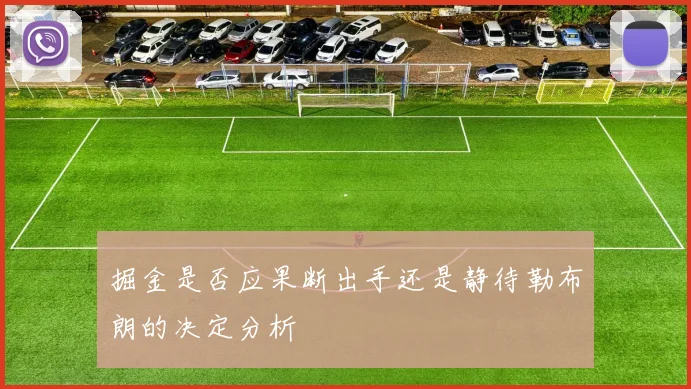 掘金是否应果断出手还是静待勒布朗的决定分析