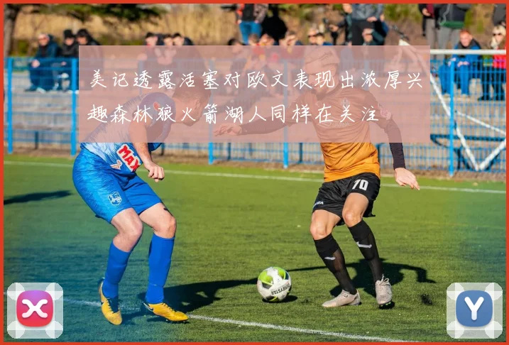 美记透露活塞对欧文表现出浓厚兴趣森林狼火箭湖人同样在关注