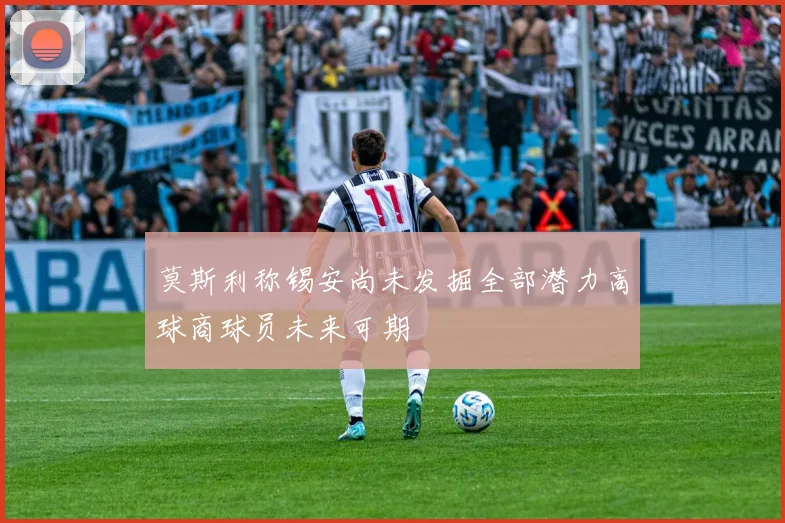莫斯利称锡安尚未发掘全部潜力高球商球员未来可期