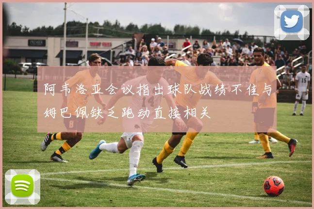 阿韦洛亚会议指出球队战绩不佳与姆巴佩缺乏跑动直接相关