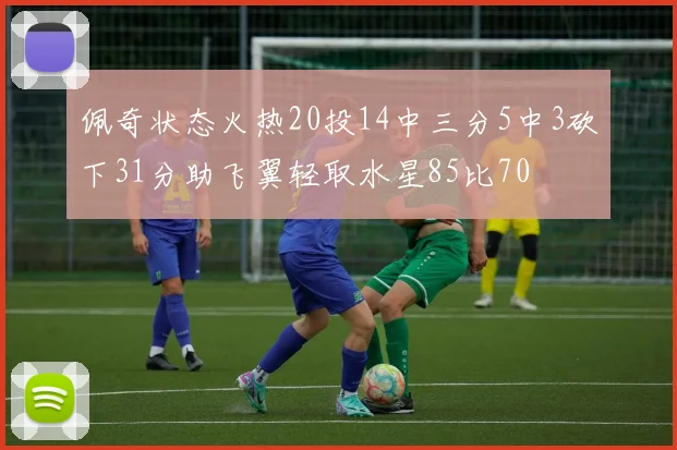 佩奇状态火热20投14中三分5中3砍下31分助飞翼轻取水星85比70